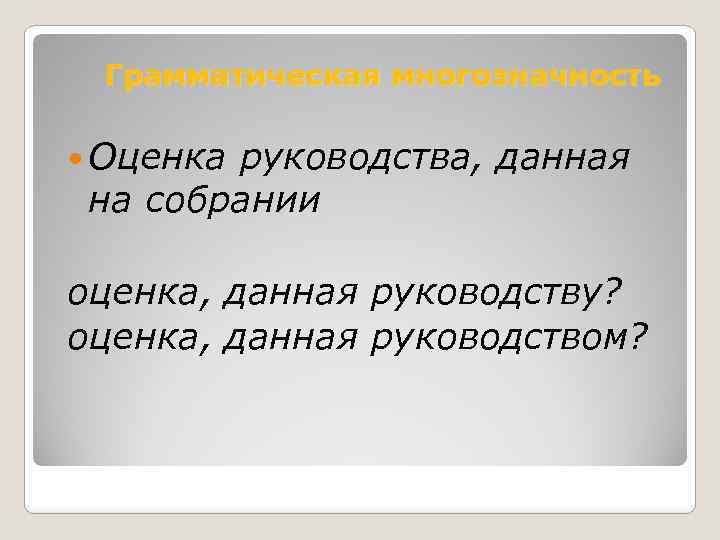 Грамматическая многозначность Оценка руководства, данная на собрании оценка, данная руководству? оценка, данная руководством? 