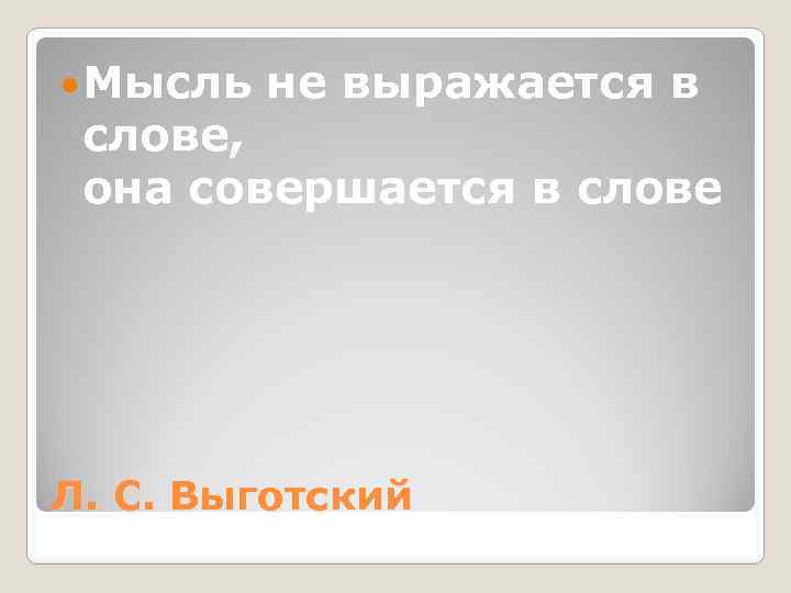  Мысль не выражается в слове, она совершается в слове Л. С. Выготский 