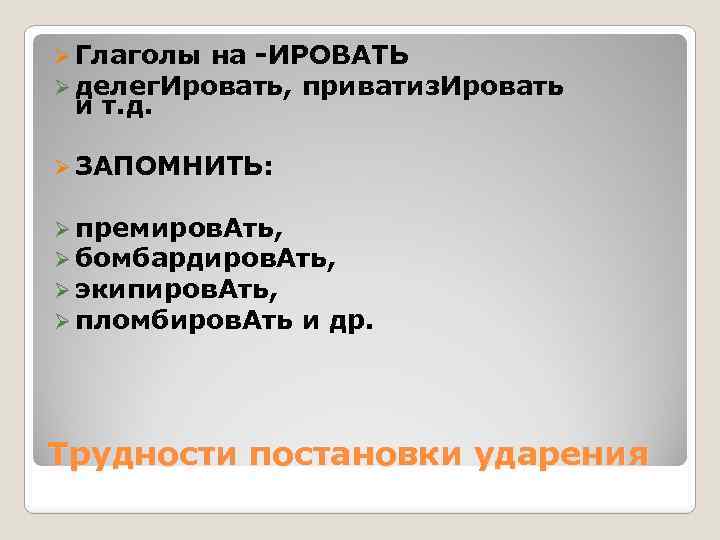 Ø Глаголы на -ИРОВАТЬ Ø делег. Ировать, приватиз. Ировать и т. д. Ø ЗАПОМНИТЬ: