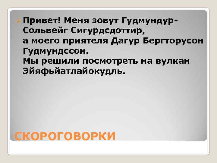 Ø Привет! Меня зовут Гудмундур- Сольвейг Сигурдсдоттир, а моего приятеля Дагур Бергторусон Гудмундссон. Мы