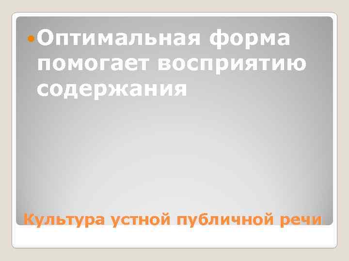  Оптимальная форма помогает восприятию содержания Культура устной публичной речи 