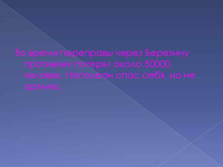 Во время переправы через Березину противник потерял около 50000 человек, Наполеон спас себя, но