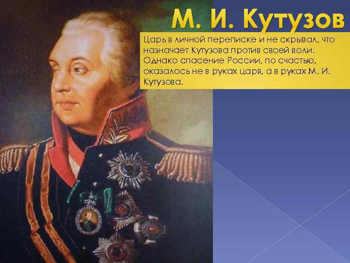 М. И. Кутузов Царь в личной переписке и не скрывал, что назначает Кутузова против