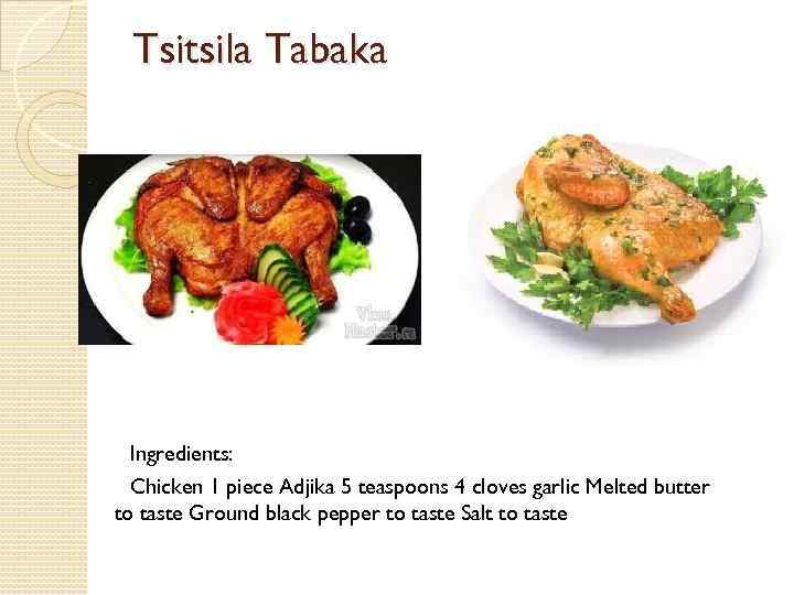 Tsitsila Tabaka Ingredients: Chicken 1 piece Adjika 5 teaspoons 4 cloves garlic Melted butter