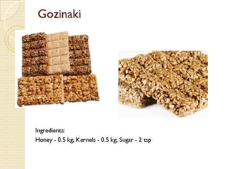 Gozinaki Ingredients: Honey - 0. 5 kg; Kernels - 0. 5 kg; Sugar -