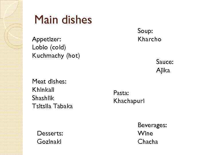 Main dishes Appetizer: Lobio (cold) Kuchmachy (hot) Meat dishes: Khinkali Shashlik Tsitsila Tabaka Desserts: