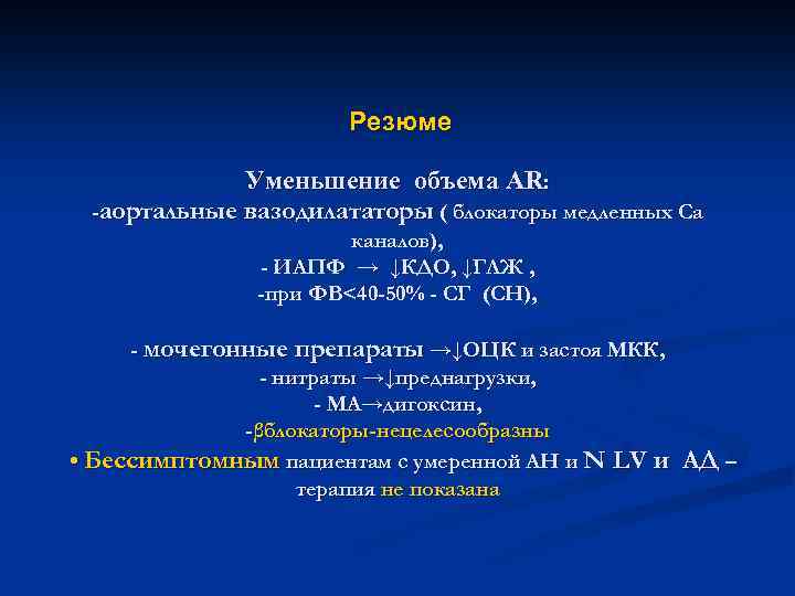  Резюме Уменьшение объема АR: -аортальные вазодилататоры ( блокаторы медленных Са каналов), - ИАПФ