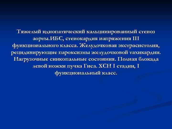 Тяжелый идиопатический кальцинированный стеноз аорты. ИБС, стенокардия напряжения ΙΙΙ функционального класса. Желудочковая экстрасистолия, рецидивирующие