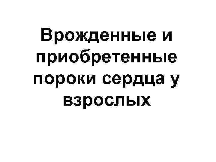 Врожденные и приобретенные пороки сердца у взрослых 