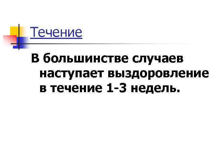 Течение В большинстве случаев наступает выздоровление в течение 1 -3 недель. 