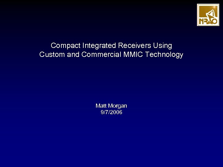 Compact Integrated Receivers Using Custom and Commercial MMIC Technology Matt Morgan 9/7/2006 