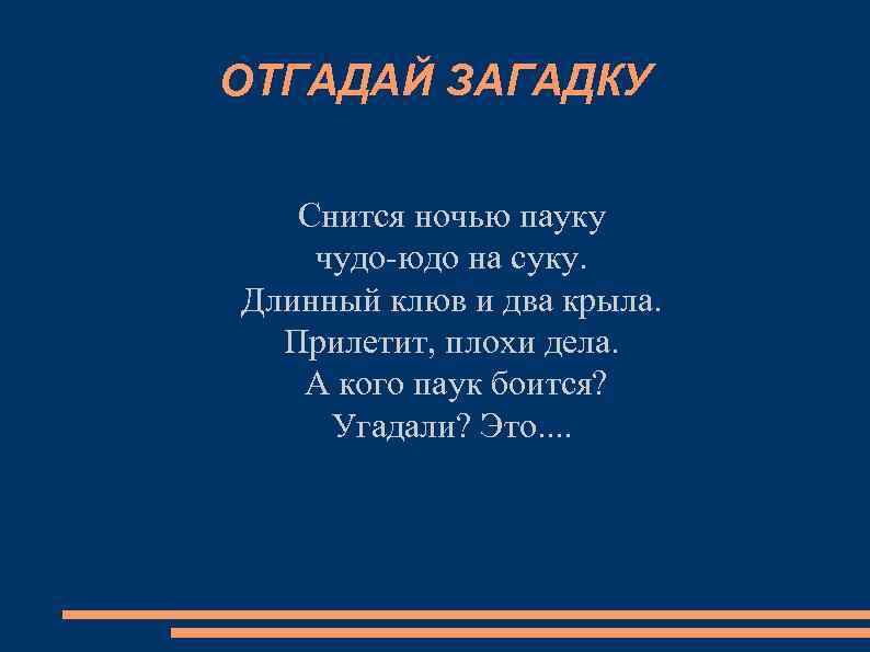 ОТГАДАЙ ЗАГАДКУ Снится ночью пауку чудо-юдо на суку. Длинный клюв и два крыла. Прилетит,