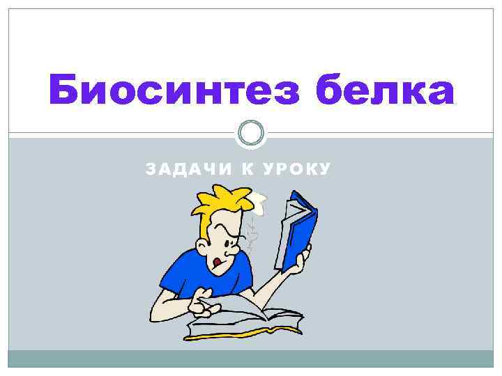 Биосинтез белка ЗАДАЧИ К УРОКУ 