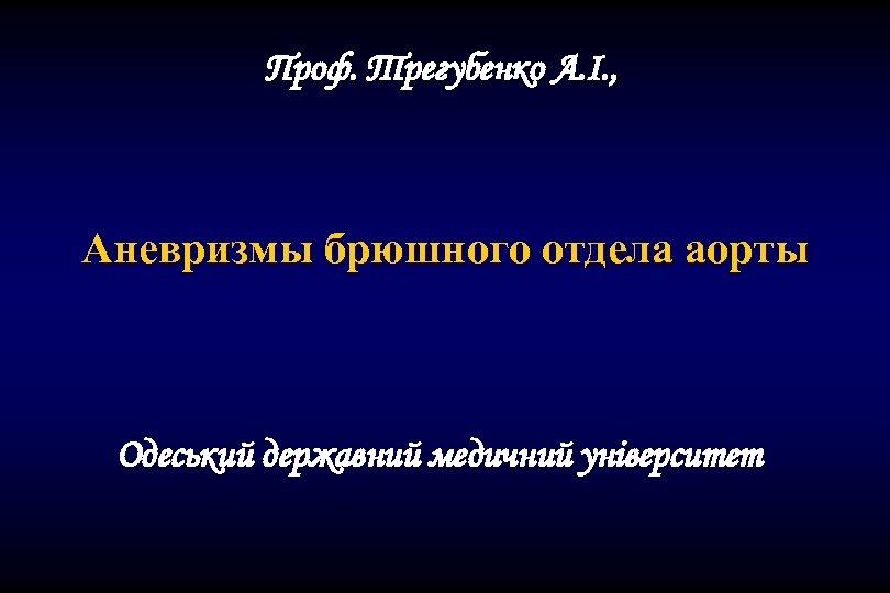 Проф. Трегубенко А. І. , Аневризмы брюшного отдела аорты Одеський державний медичний університет 