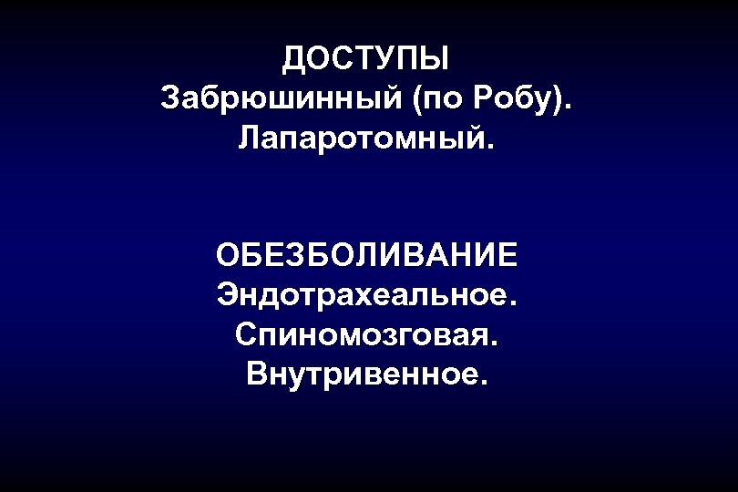 ДОСТУПЫ Забрюшинный (по Робу). Лапаротомный. ОБЕЗБОЛИВАНИЕ Эндотрахеальное. Спиномозговая. Внутривенное. 