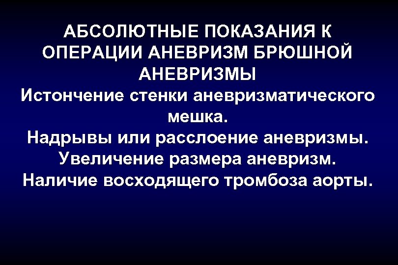 АБСОЛЮТНЫЕ ПОКАЗАНИЯ К ОПЕРАЦИИ АНЕВРИЗМ БРЮШНОЙ АНЕВРИЗМЫ Истончение стенки аневризматического мешка. Надрывы или расслоение