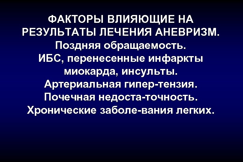 ФАКТОРЫ ВЛИЯЮЩИЕ НА РЕЗУЛЬТАТЫ ЛЕЧЕНИЯ АНЕВРИЗМ. Поздняя обращаемость. ИБС, перенесенные инфаркты миокарда, инсульты. Артериальная