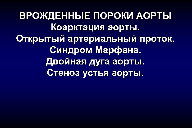 ВРОЖДЕННЫЕ ПОРОКИ АОРТЫ Коарктация аорты. Открытый артериальный проток. Синдром Марфана. Двойная дуга аорты. Стеноз