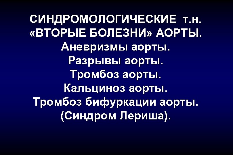 СИНДРОМОЛОГИЧЕСКИЕ т. н. «ВТОРЫЕ БОЛЕЗНИ» АОРТЫ. Аневризмы аорты. Разрывы аорты. Тромбоз аорты. Кальциноз аорты.