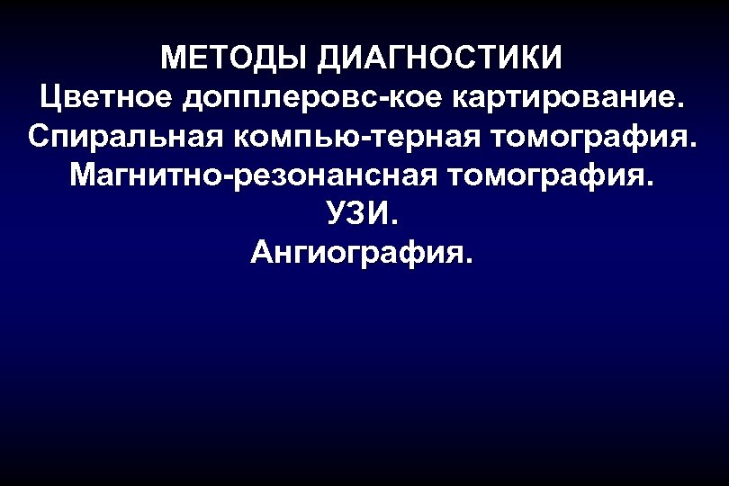 МЕТОДЫ ДИАГНОСТИКИ Цветное допплеровс-кое картирование. Спиральная компью-терная томография. Магнитно-резонансная томография. УЗИ. Ангиография. 