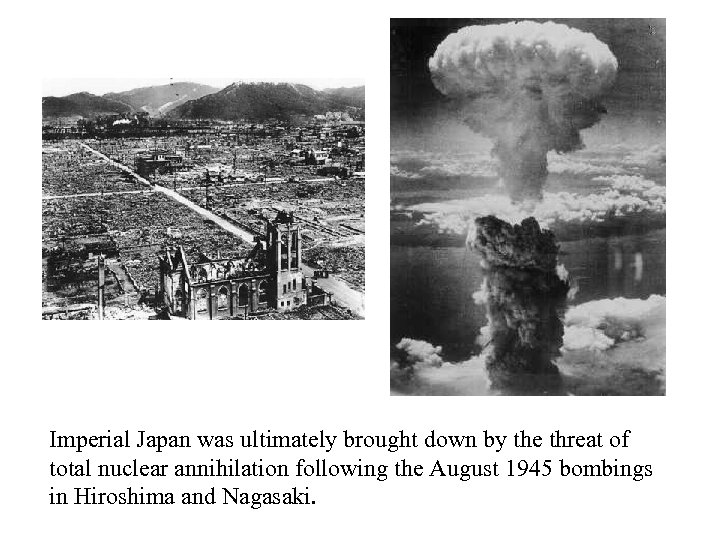 Imperial Japan was ultimately brought down by the threat of total nuclear annihilation following