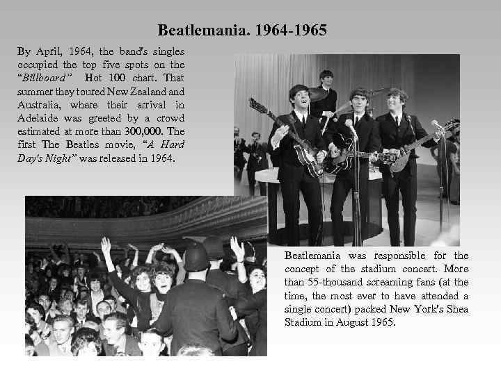 Beatlemania. 1964 -1965 By April, 1964, the band's singles occupied the top five spots