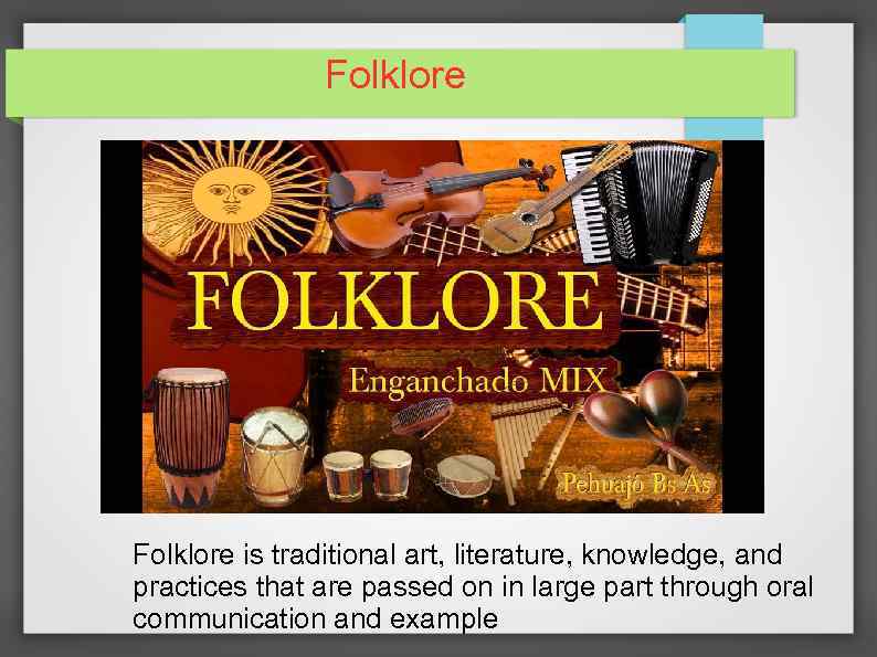 Folklore is traditional art, literature, knowledge, and practices that are passed on in large