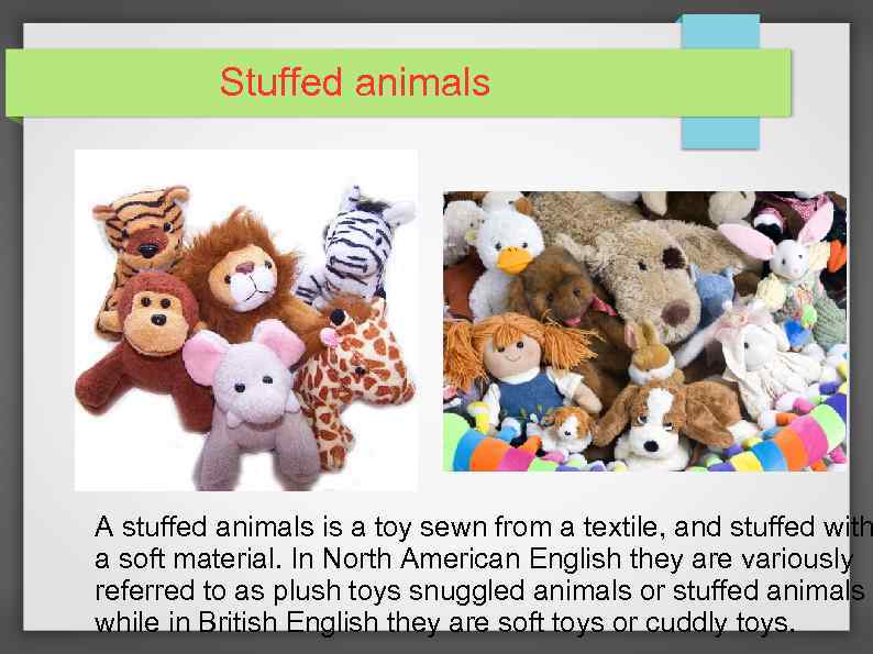 Stuffed animals A stuffed animals is a toy sewn from a textile, and stuffed