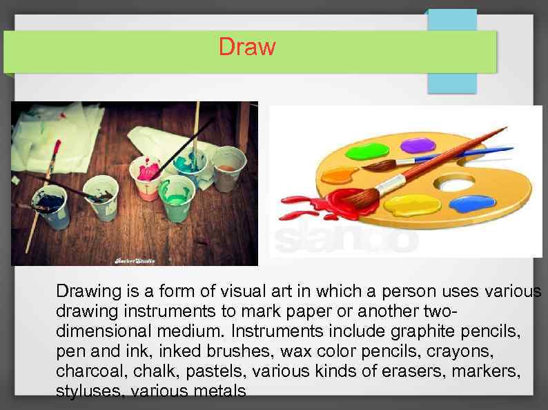 Drawing is a form of visual art in which a person uses various drawing