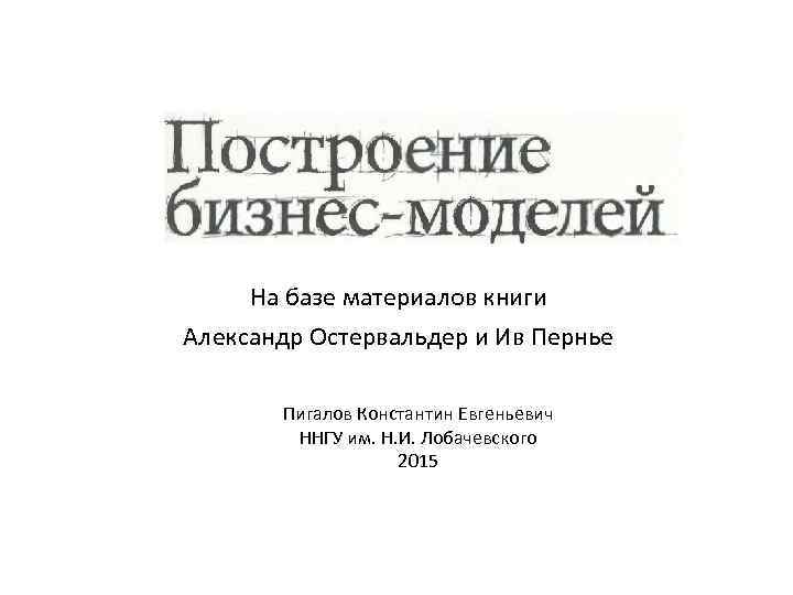 На базе материалов книги Александр Остервальдер и Ив Пернье Пигалов Константин Евгеньевич ННГУ им.