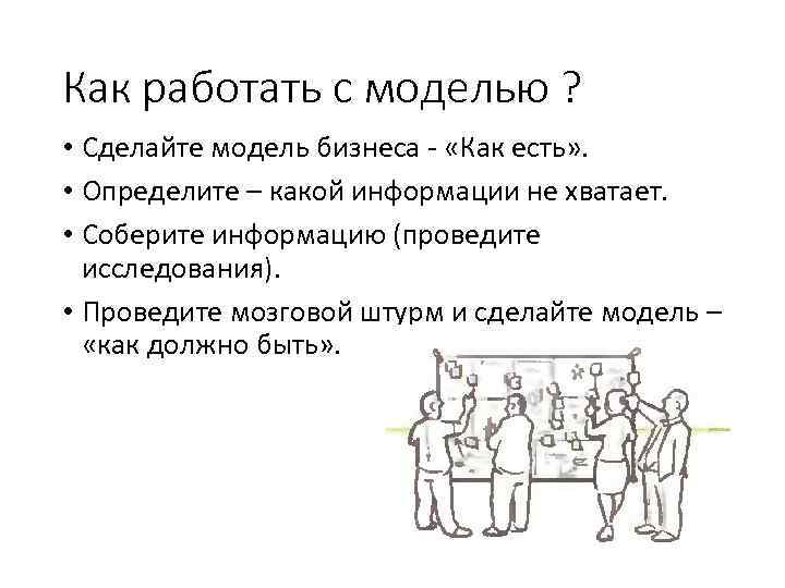 Как работать с моделью ? • Сделайте модель бизнеса - «Как есть» . •