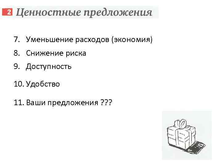 7. Уменьшение расходов (экономия) 8. Снижение риска 9. Доступность 10. Удобство 11. Ваши предложения