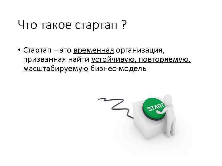 Что такое стартап ? • Стартап – это временная организация, призванная найти устойчивую, повторяемую,