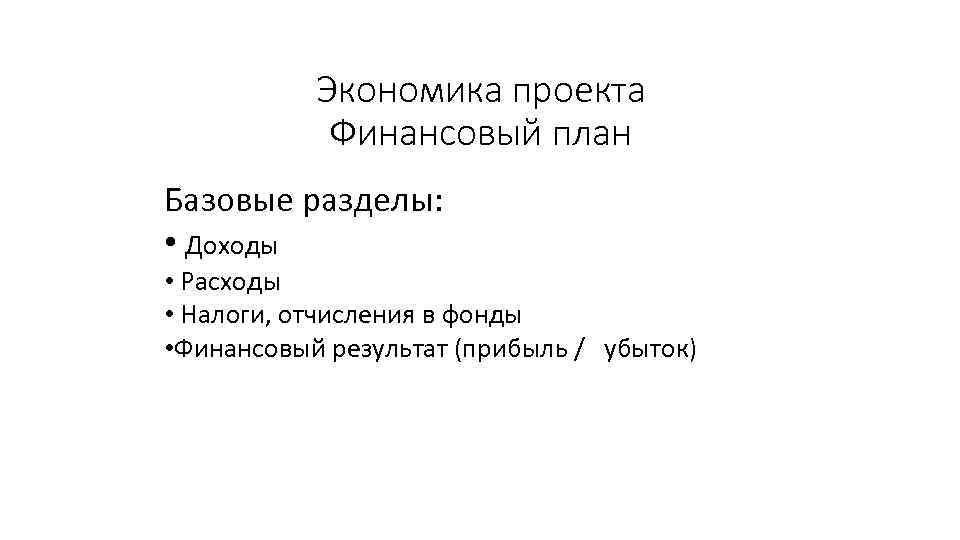 Экономика проекта Финансовый план Базовые разделы: • Доходы • Расходы • Налоги, отчисления в