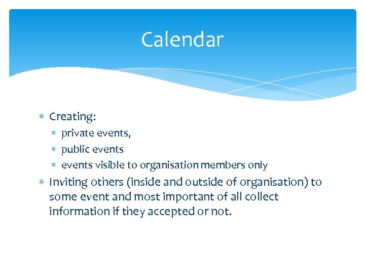 Calendar Creating: private events, public events visible to organisation members only Inviting others (inside