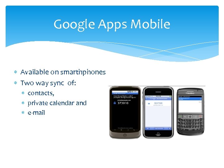 Google Apps Mobile Available on smarthphones Two way sync of: contacts, private calendar and