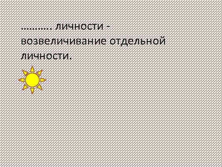 ………. . личности возвеличивание отдельной личности. 