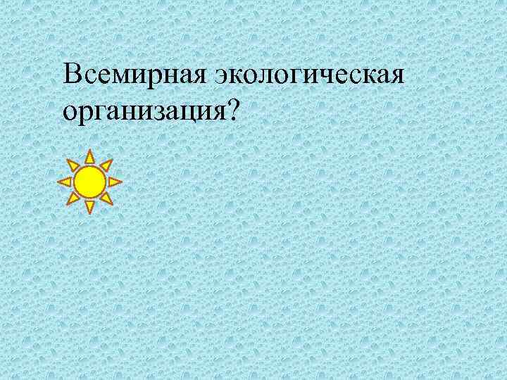 Всемирная экологическая организация? 