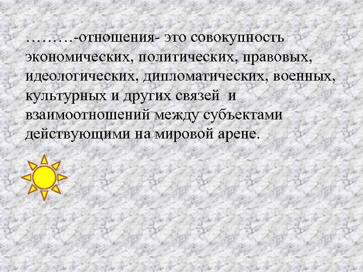 ………-отношения- это совокупность экономических, политических, правовых, идеологических, дипломатических, военных, культурных и других связей и