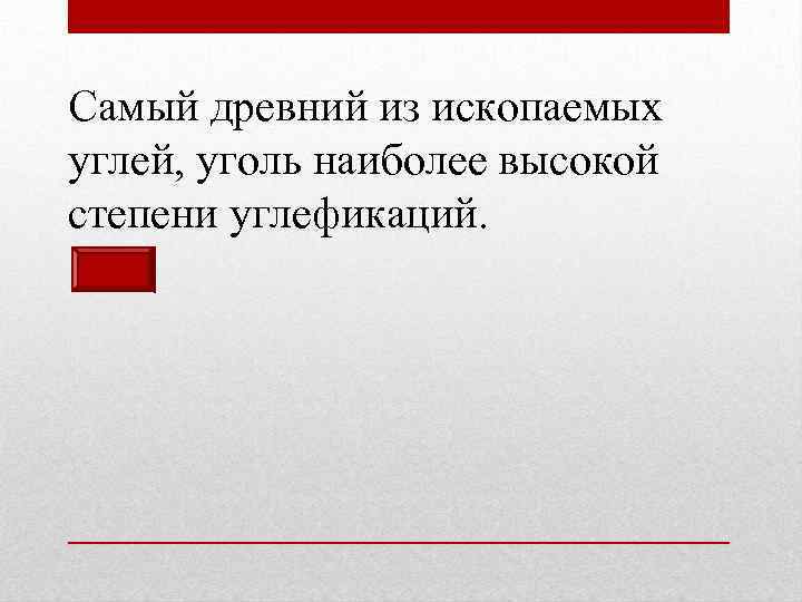 Самый древний из ископаемых углей, уголь наиболее высокой степени углефикаций. 