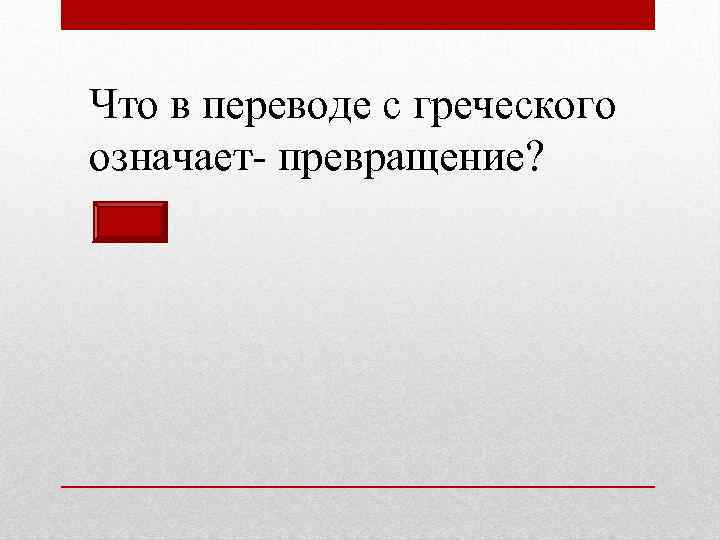 Что в переводе с греческого означает- превращение? 