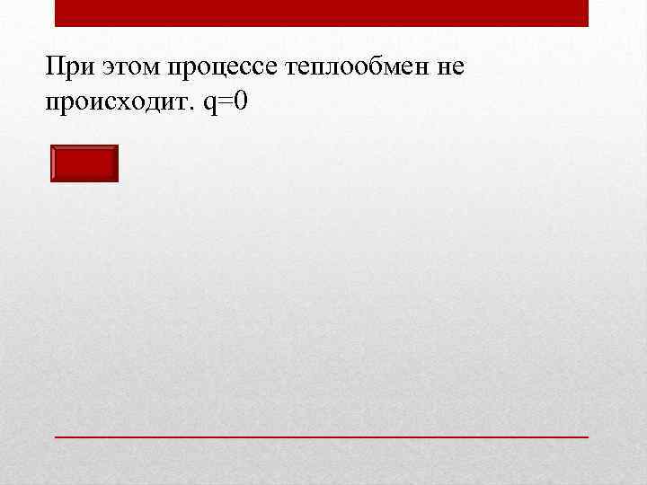 При этом процессе теплообмен не происходит. q=0 