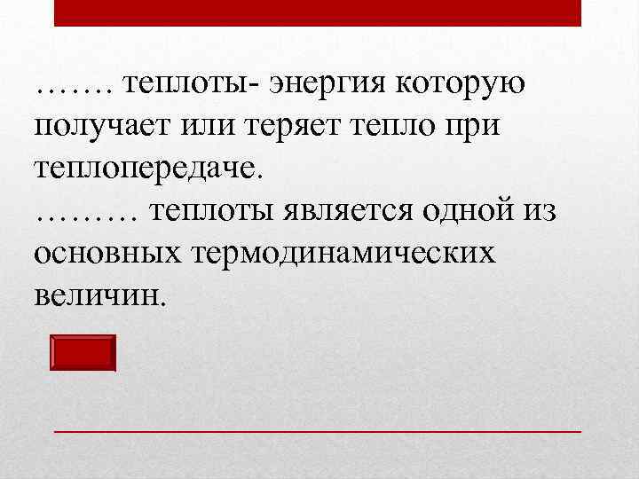 ……. теплоты- энергия которую получает или теряет тепло при теплопередаче. ……… теплоты является одной