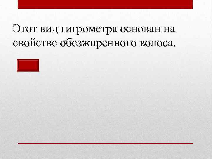 Этот вид гигрометра основан на свойстве обезжиренного волоса. 