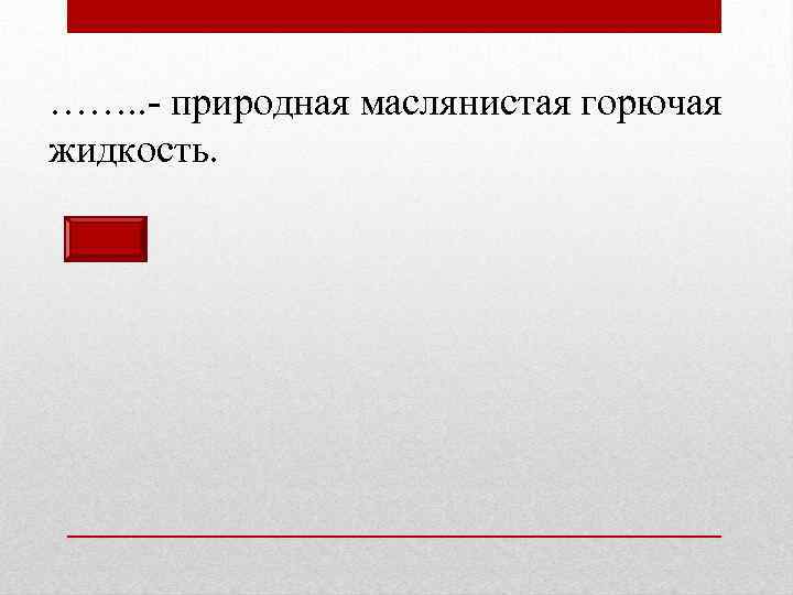 ……. . - природная маслянистая горючая жидкость. 