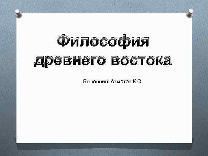 Философия древнего востока Выполнил: Ахметов К. С. 