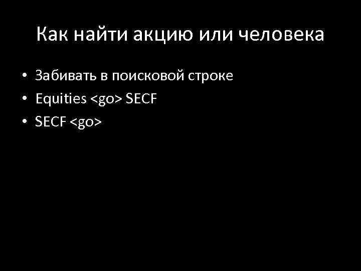 Как найти акцию или человека • Забивать в поисковой строке • Equities <go> SECF