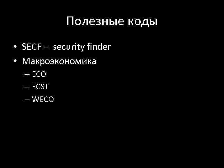 Полезные коды • SECF = security finder • Макроэкономика – ECO – ECST –