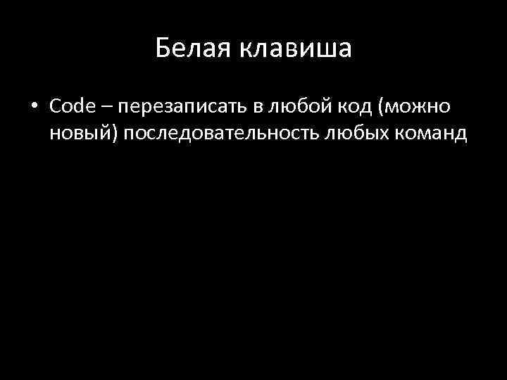 Белая клавиша • Code – перезаписать в любой код (можно новый) последовательность любых команд