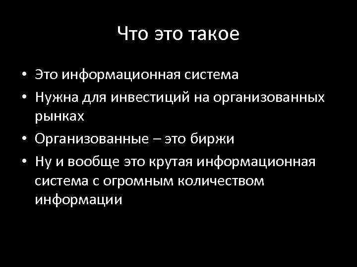 Что это такое • Это информационная система • Нужна для инвестиций на организованных рынках